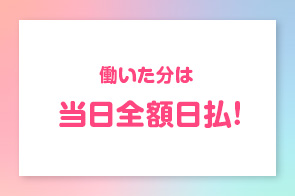 働いた分は当日全額日払!