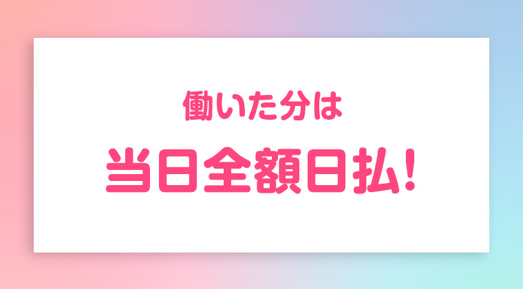 働いた分は当日全額日払！