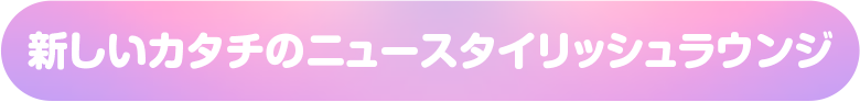 新しいカタチのニュースタイリッシュラウンジ